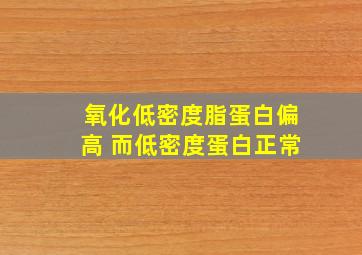 氧化低密度脂蛋白偏高 而低密度蛋白正常